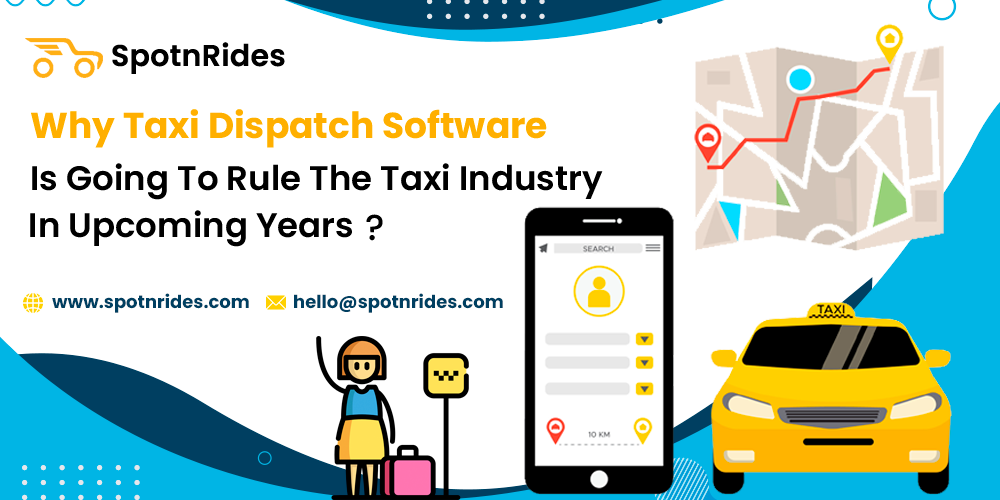Why Taxi Dispatch Software Is Going To Rule The Taxi Industry In Upcoming Years? - SpotnRides - AI Powered Taxi Booking App